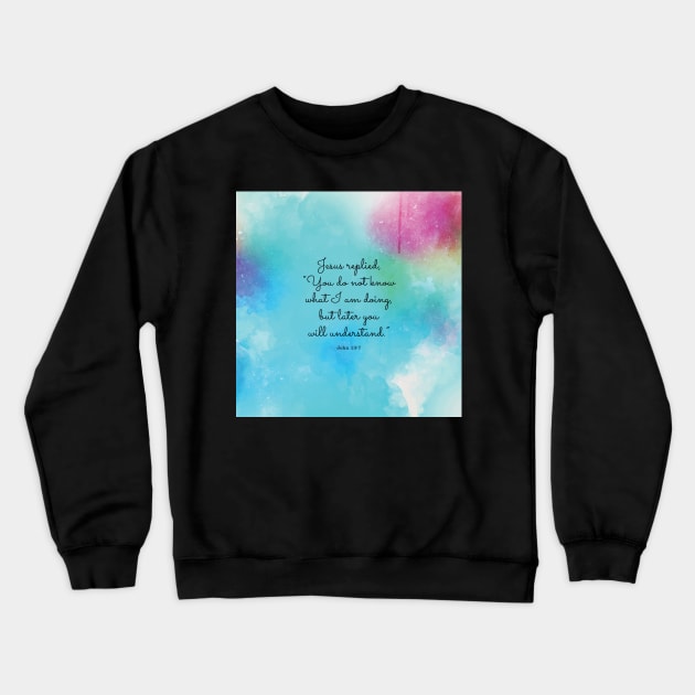 Jesus replied, “You do not know what I am doing, but later you will understand.”  John 13:7 Crewneck Sweatshirt by StudioCitrine